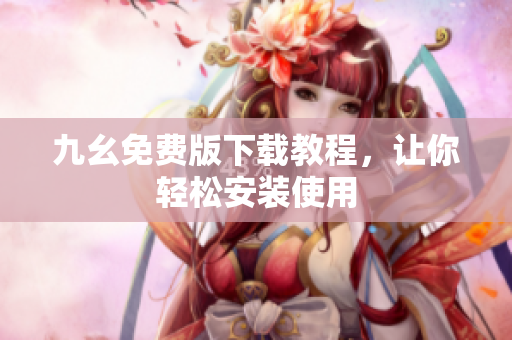 九幺免费版下载教程，让你轻松安装使用