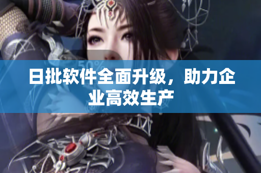 日批软件全面升级，助力企业高效生产