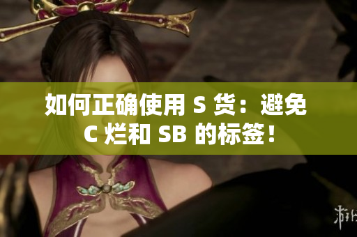 如何正确使用 S 货：避免 C 烂和 SB 的标签！