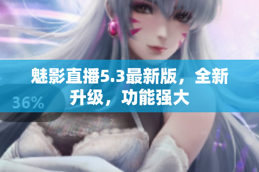 魅影直播5.3最新版，全新升级，功能强大