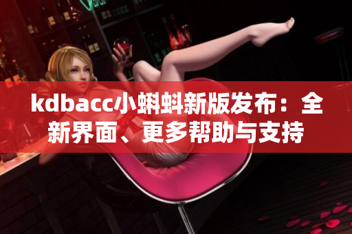 kdbacc小蝌蚪新版发布：全新界面、更多帮助与支持