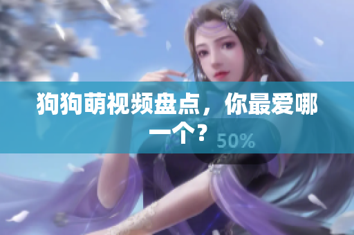 狗狗萌视频盘点，你最爱哪一个？