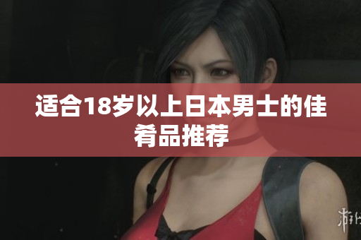 适合18岁以上日本男士的佳肴品推荐