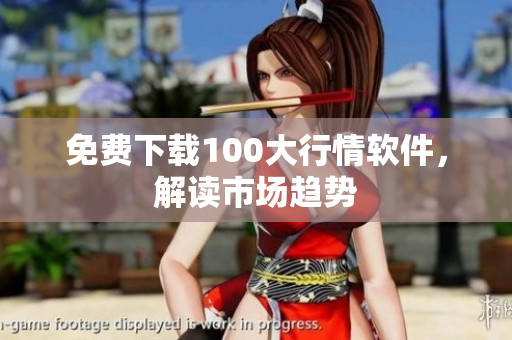 免费下载100大行情软件，解读市场趋势
