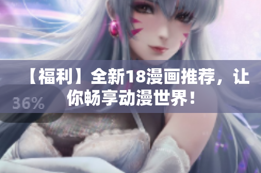 【福利】全新18漫画推荐，让你畅享动漫世界！