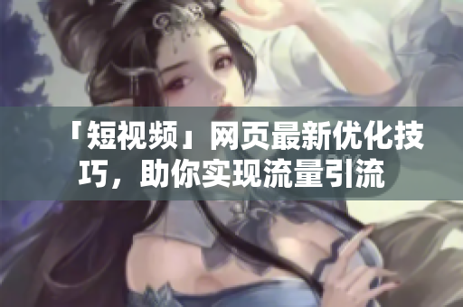 「短视频」网页最新优化技巧，助你实现流量引流