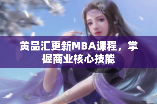 黄品汇更新MBA课程，掌握商业核心技能