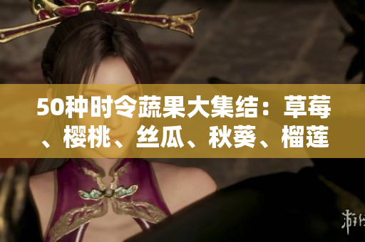 50种时令蔬果大集结：草莓、樱桃、丝瓜、秋葵、榴莲、黄瓜全纳入！