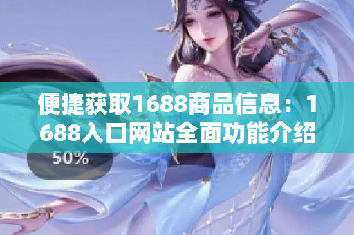 便捷获取1688商品信息：1688入口网站全面功能介绍