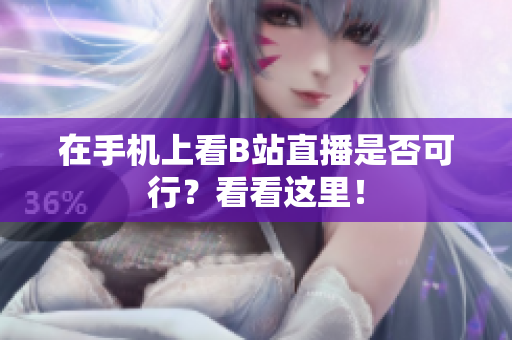在手机上看B站直播是否可行？看看这里！