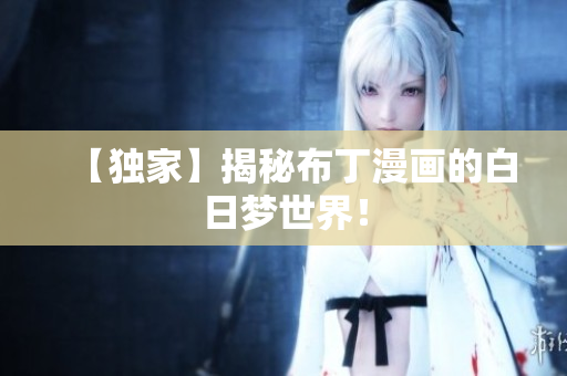 【独家】揭秘布丁漫画的白日梦世界！