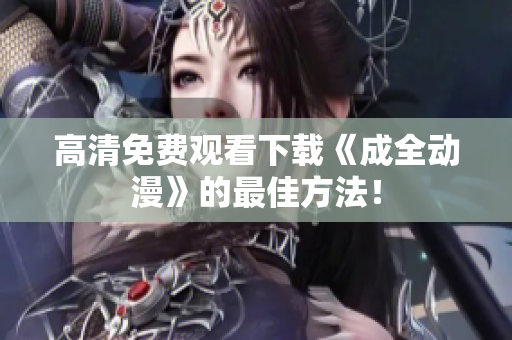 高清免费观看下载《成全动漫》的最佳方法！