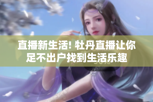直播新生活! 牡丹直播让你足不出户找到生活乐趣