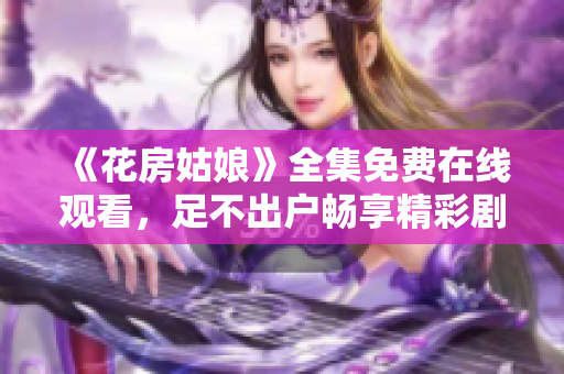 《花房姑娘》全集免费在线观看，足不出户畅享精彩剧情！
