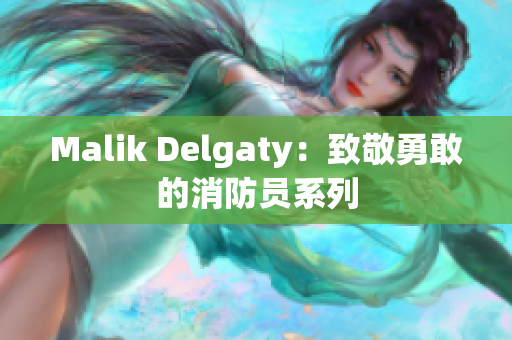 Malik Delgaty：致敬勇敢的消防员系列