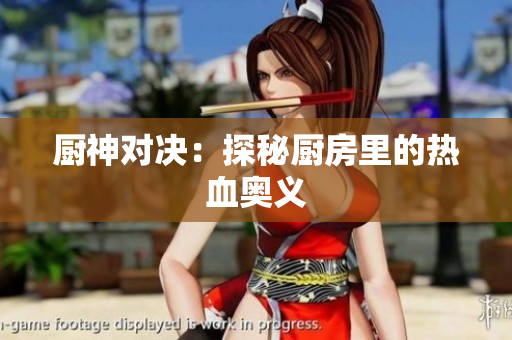 厨神对决：探秘厨房里的热血奥义