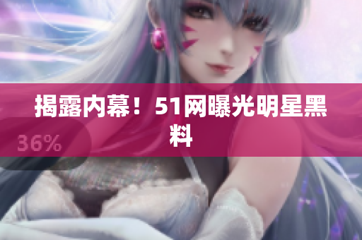 揭露内幕！51网曝光明星黑料
