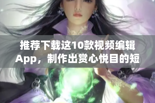 推荐下载这10款视频编辑App，制作出赏心悦目的短视频