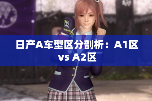 日产A车型区分剖析：A1区 vs A2区