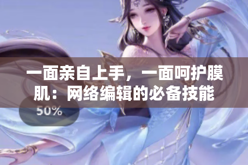 一面亲自上手，一面呵护膜肌：网络编辑的必备技能