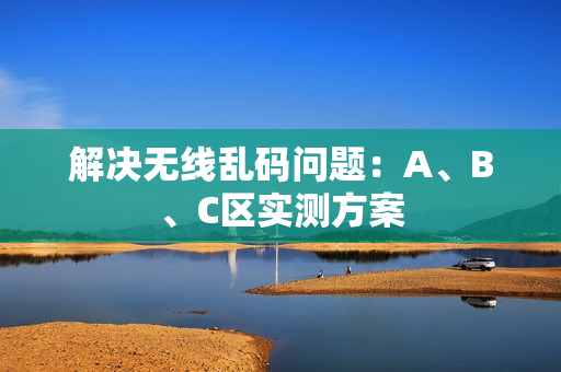 解决无线乱码问题：A、B、C区实测方案