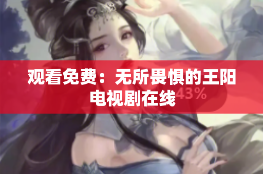 观看免费：无所畏惧的王阳电视剧在线