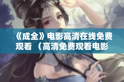 《成全》电影高清在线免费观看 （高清免费观看电影《成全》）