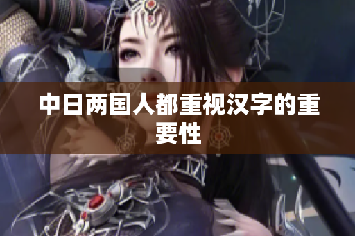 中日两国人都重视汉字的重要性
