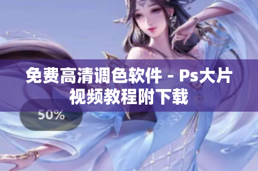 免费高清调色软件 - Ps大片视频教程附下载