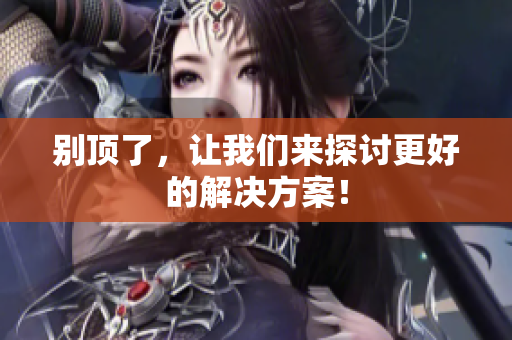 别顶了，让我们来探讨更好的解决方案！
