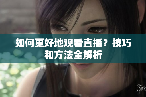 如何更好地观看直播？技巧和方法全解析