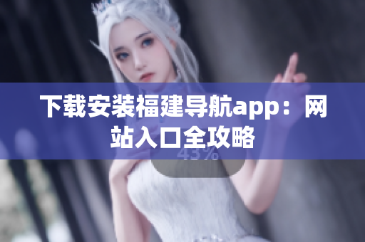 下载安装福建导航app：网站入口全攻略