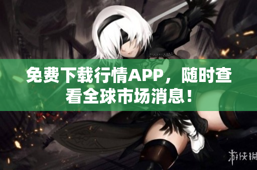 免费下载行情APP，随时查看全球市场消息！
