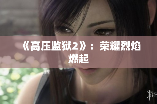 《高压监狱2》：荣耀烈焰燃起