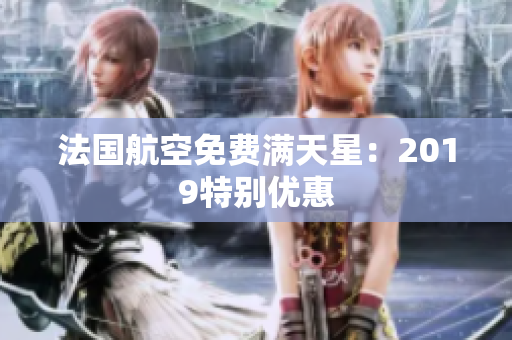 法国航空免费满天星：2019特别优惠
