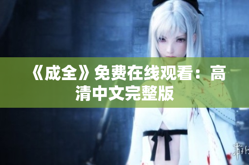 《成全》免费在线观看：高清中文完整版