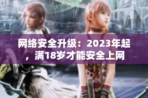 网络安全升级：2023年起，满18岁才能安全上网