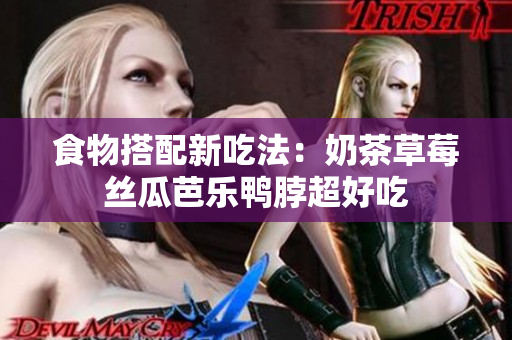 食物搭配新吃法：奶茶草莓丝瓜芭乐鸭脖超好吃
