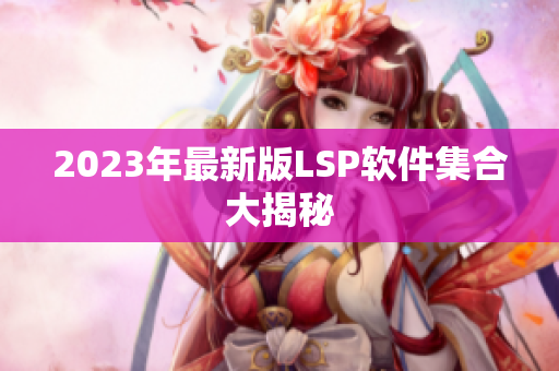 2023年最新版LSP软件集合大揭秘