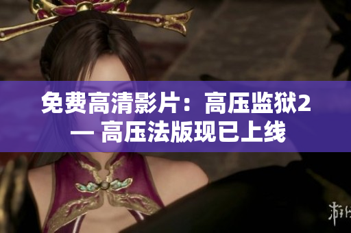 免费高清影片：高压监狱2 — 高压法版现已上线
