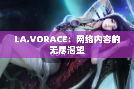LA.VORACE：网络内容的无尽渴望