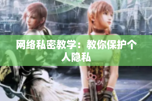 网络私密教学：教你保护个人隐私
