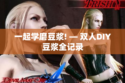 一起学磨豆浆! — 双人DIY豆浆全记录