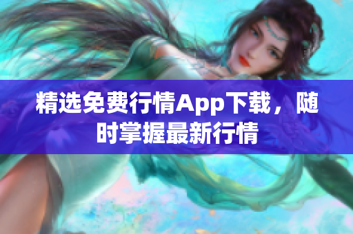 精选免费行情App下载，随时掌握最新行情
