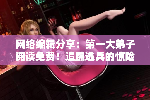 网络编辑分享：第一大弟子阅读免费！追踪逃兵的惊险经历