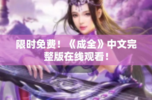 限时免费！《成全》中文完整版在线观看！