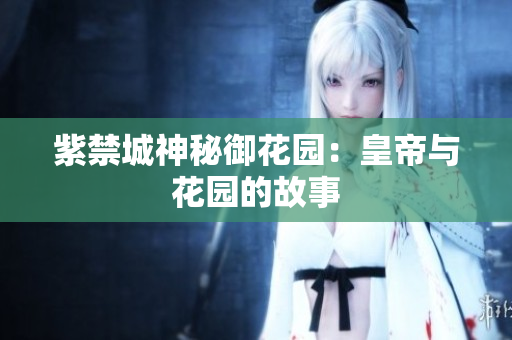 紫禁城神秘御花园：皇帝与花园的故事