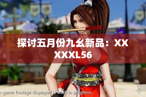 探讨五月份九幺新品：XXXXXL56