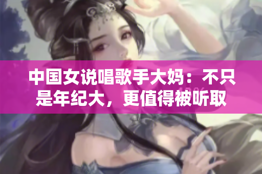 中国女说唱歌手大妈：不只是年纪大，更值得被听取