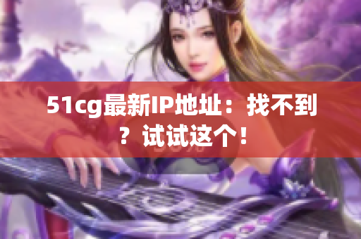 51cg最新IP地址：找不到？试试这个！